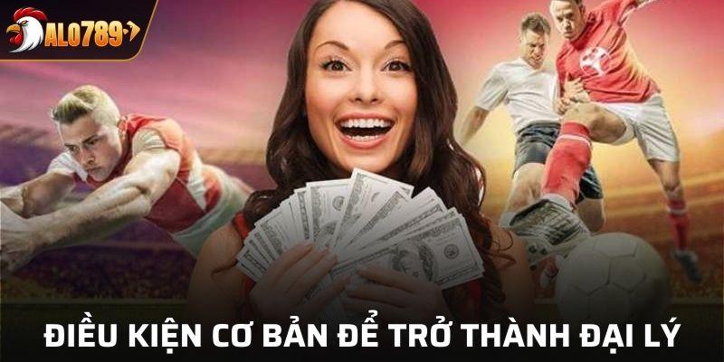 Một số điều kiện cơ bản để trở thành đại lý của ALO789