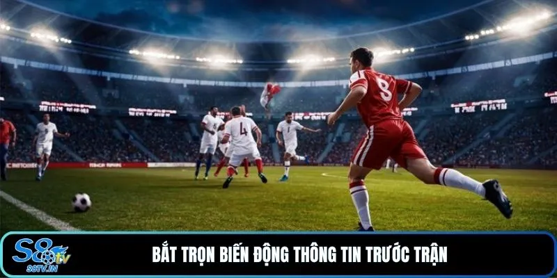 Bắt trọn biến động thông tin trước trận