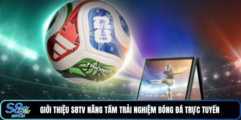 Giới thiệu S8TV nâng tầm trải nghiệm bóng đá trực tuyến 