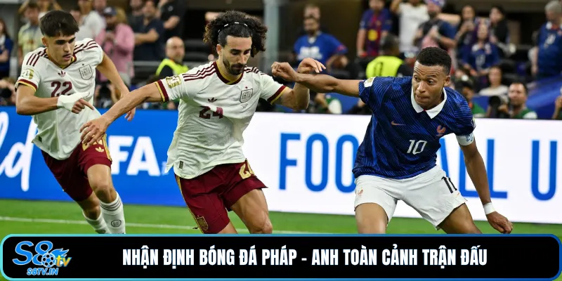 Nhận định bóng đá Pháp - Anh toàn cảnh trận đấu