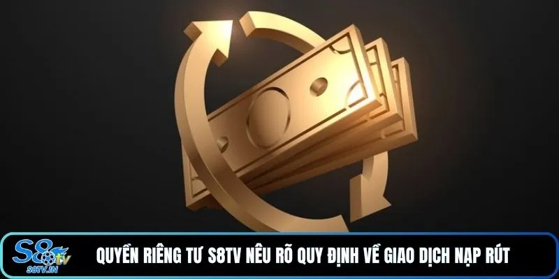 Quyền riêng tư S8TV nêu rõ quy định về giao dịch nạp rút