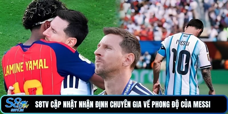 S8TV cập nhật nhận định chuyên gia về phong độ của Messi 