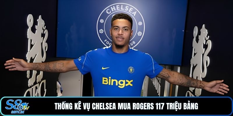 Thống kê vụ Chelsea mua Rogers 117 triệu bảng