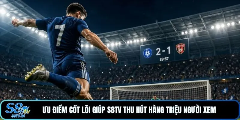 S8TV 11 Ưu điểm cốt lõi giúp S8TV thu hút hàng triệu người xem